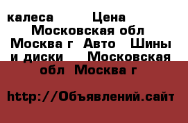 калеса r-15 › Цена ­ 28 000 - Московская обл., Москва г. Авто » Шины и диски   . Московская обл.,Москва г.